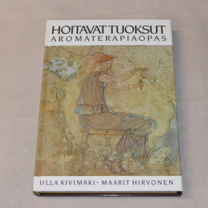 Ulla Kivimäki - Maarit Hirvonen Hoitavat tuoksut - Aromaterapiaopas